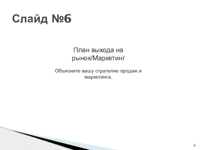 Слайд №6 План выхода на рынок/Маркетинг Объясните вашу стратегию продаж и маркетинга.