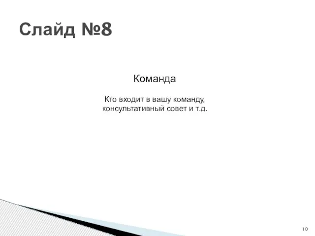 Слайд №8 Команда Кто входит в вашу команду, консультативный совет и т.д.