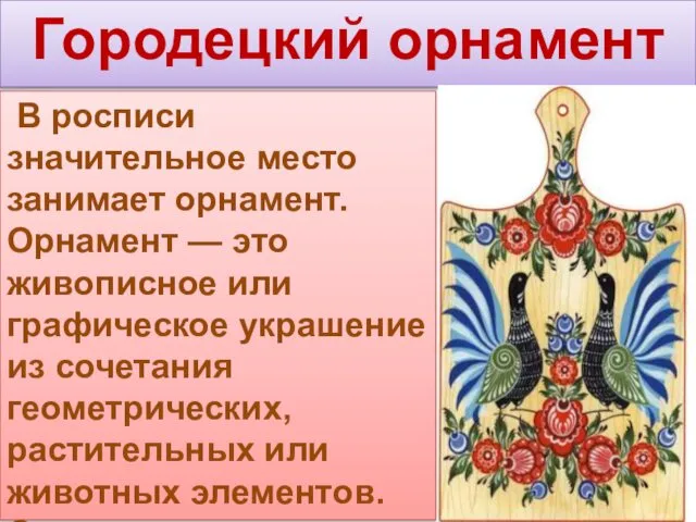 Городецкий орнамент В росписи значительное место занимает орнамент. Орнамент — это