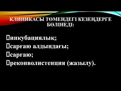 КЛИНИКАСЫ ТӨМЕНДЕГІ КЕЗЕҢДЕРГЕ БӨЛІНЕДІ: инкубациялық; сарғаю алдындағы; сарғаю; реконволистенция (жазылу).