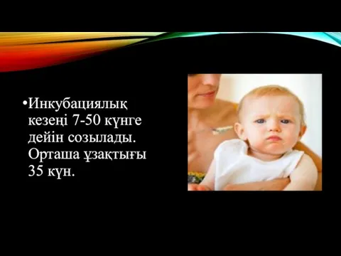 Инкубациялық кезеңі 7-50 күнге дейін созылады. Орташа ұзақтығы 35 күн.