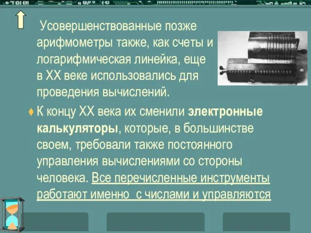 Усовершенствованные позже арифмометры также, как счеты и логарифмическая линейка, еще в