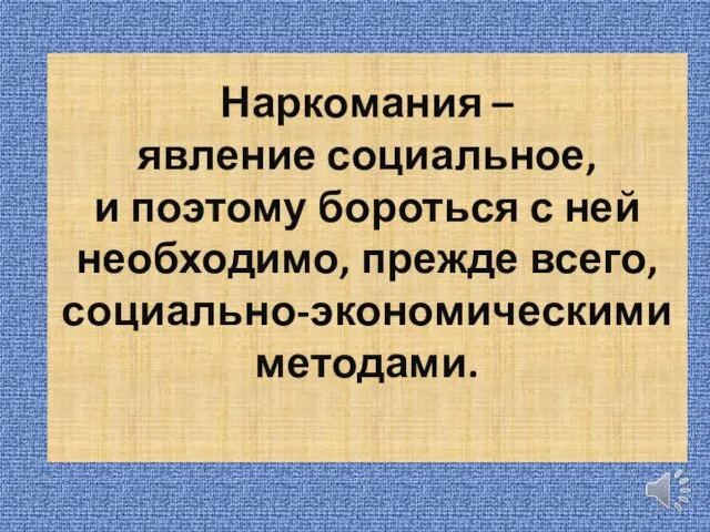 Наркомания – явление социальное, и поэтому бороться с ней необходимо, прежде всего, социально-экономическими методами.