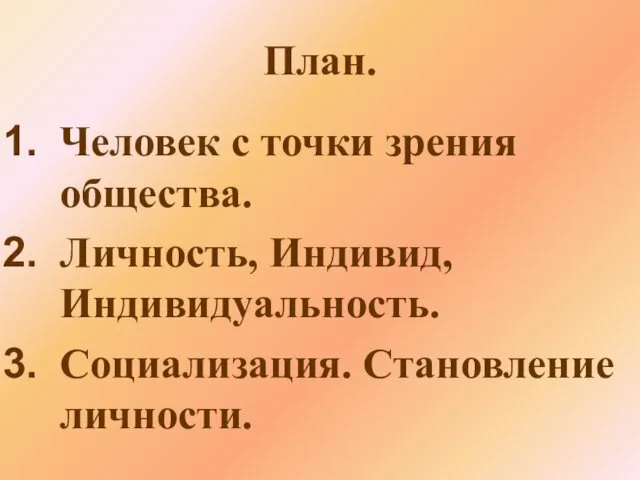 План. Человек с точки зрения общества. Личность, Индивид, Индивидуальность. Социализация. Становление личности.