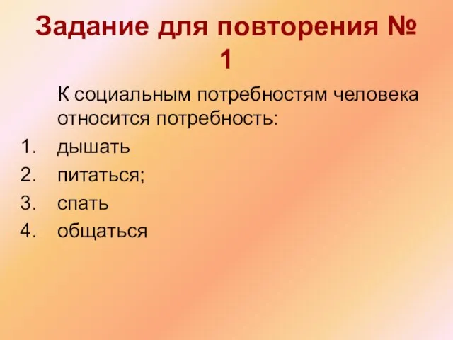 Задание для повторения № 1 К социальным потребностям человека относится потребность: дышать питаться; спать общаться