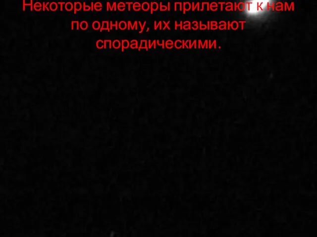 Некоторые метеоры прилетают к нам по одному, их называют спорадическими.