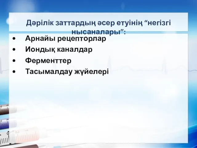 Дәрілік заттардың әсер етуінің “негізгі нысаналары”: Арнайы рецепторлар Иондық каналдар Ферменттер Тасымалдау жүйелері