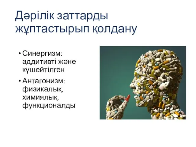 Дәрілік заттарды жұптастырып қолдану Синергизм: аддитивті және күшейтілген Антагонизм: физикалық, химиялық, функционалды