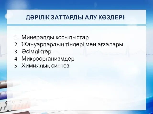 ДӘРІЛІК ЗАТТАРДЫ АЛУ КӨЗДЕРІ: Минералды қосылыстар Жануарлардың тіндері мен ағзалары Өсімдіктер Микроорганизмдер Химиялық синтез