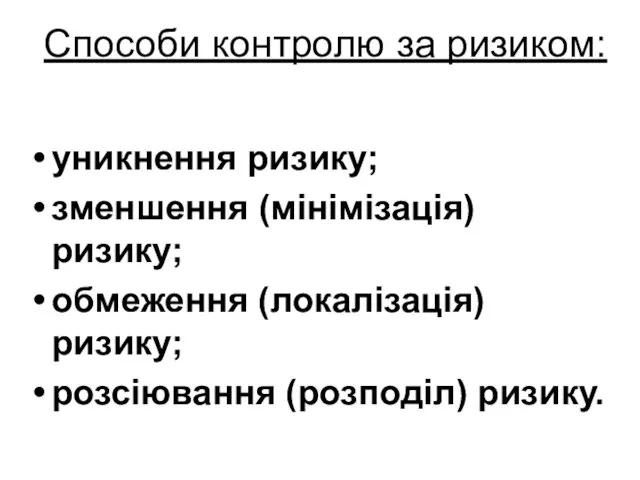 Способи контролю за ризиком: уникнення ризику; зменшення (мінімізація) ризику; обмеження (локалізація) ризику; розсіювання (розподіл) ризику.