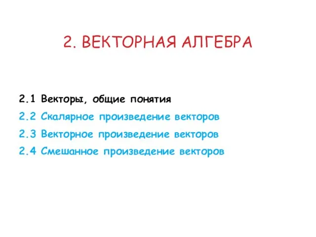 2. ВЕКТОРНАЯ АЛГЕБРА 2.1 Векторы, общие понятия 2.2 Скалярное произведение векторов