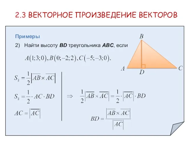 2.3 ВЕКТОРНОЕ ПРОИЗВЕДЕНИЕ ВЕКТОРОВ Примеры 2) Найти высоту BD треугольника ABC, если