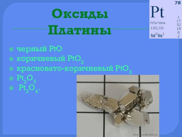 Оксиды Платины черный PtO коричневый PtO2 красновато-коричневый PtO3 Pt2O3 Pt3O4.