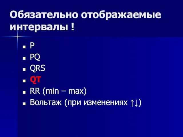 Обязательно отображаемые интервалы ! P PQ QRS QT RR (min – max) Вольтаж (при изменениях ↑↓)