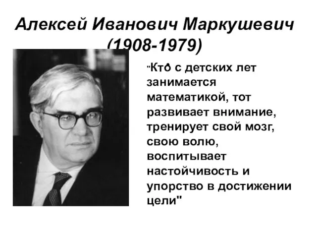 Алексей Иванович Маркушевич (1908-1979) "Кто с детских лет занимается математикой, тот