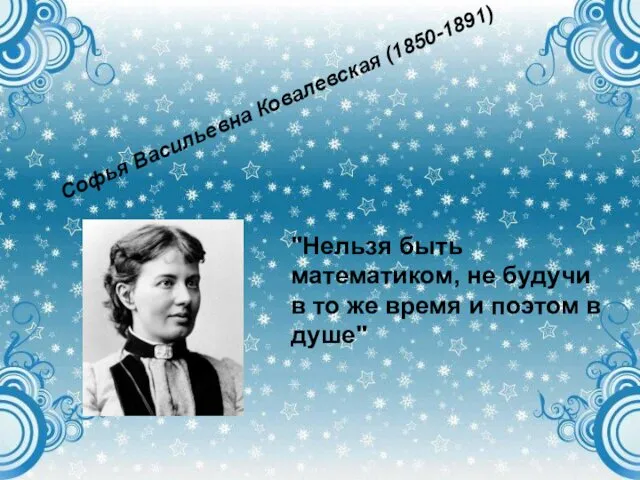 Софья Васильевна Ковалевская (1850-1891) Софья Васильевна Ковалевская (1850-1891) "Нельзя быть математиком,
