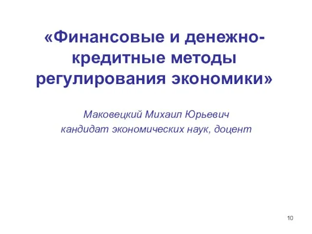 «Финансовые и денежно-кредитные методы регулирования экономики» Маковецкий Михаил Юрьевич кандидат экономических наук, доцент