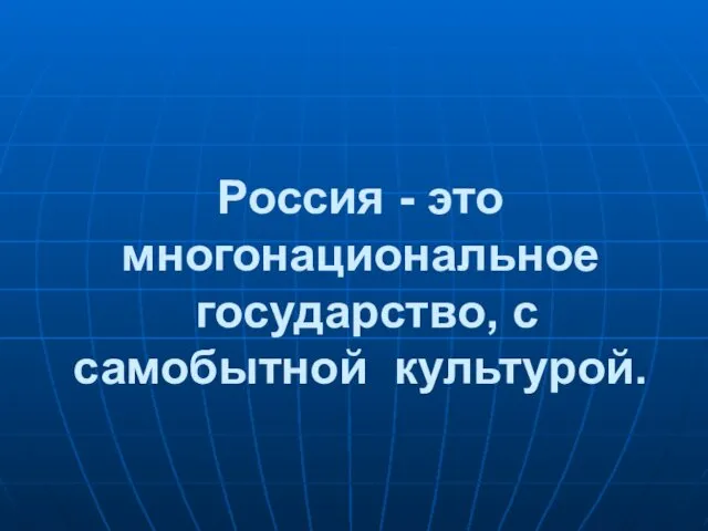 Россия - это многонациональное государство, с самобытной культурой.