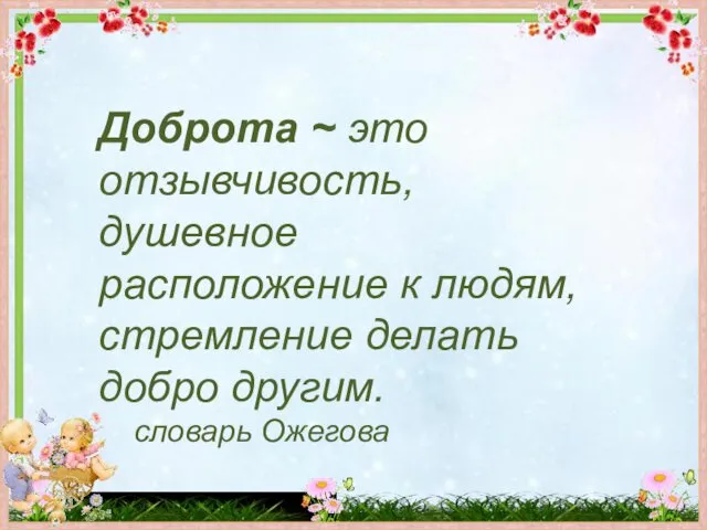 Доброта ~ это отзывчивость, душевное расположение к людям, стремление делать добро другим. словарь Ожегова