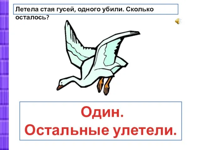 Летела стая гусей, одного убили. Сколько осталось? Один. Остальные улетели.