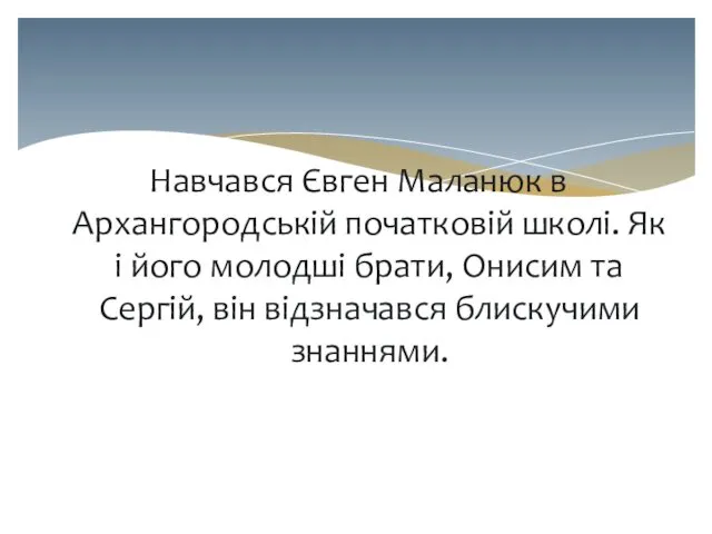 Навчався Євген Маланюк в Архангородській початковій школі. Як і його молодші