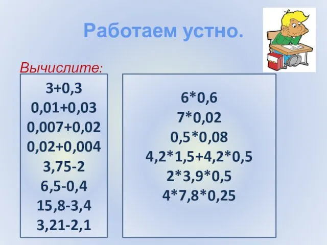 Работаем устно. Вычислите: 3+0,3 0,01+0,03 0,007+0,02 0,02+0,004 3,75-2 6,5-0,4 15,8-3,4 3,21-2,1