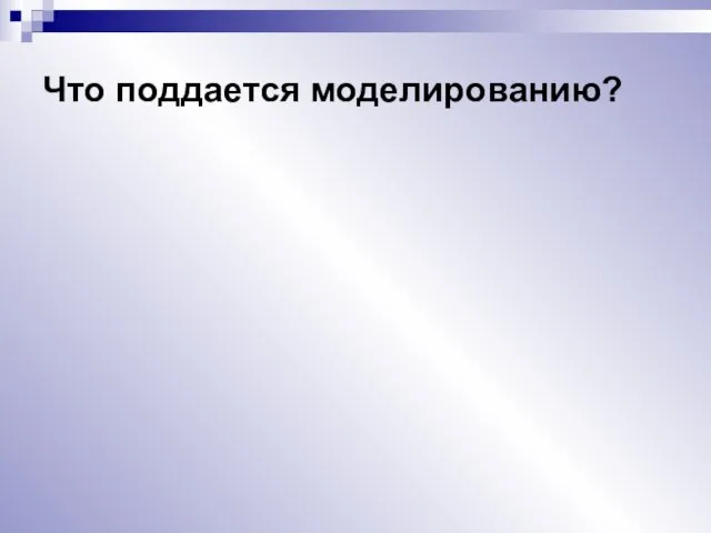 Что поддается моделированию?