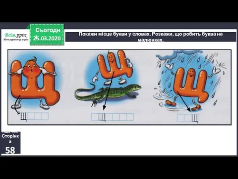 25.03.2020 Сьогодні Покажи місце букви у словах. Розкажи, що робить буква на малюнках. Підручник. Сторінка 58