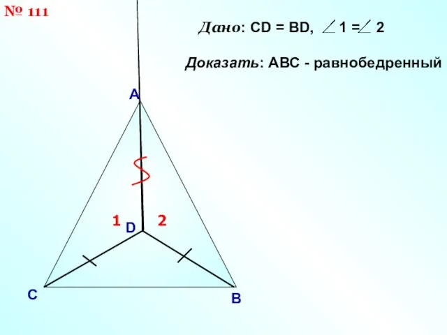 А С B Дано: CD = ВD, 1 = 2 Доказать: