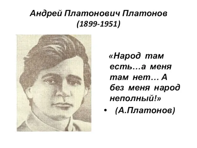 Андрей Платонович Платонов (1899-1951) «Народ там есть…а меня там нет… А без меня народ неполный!» (А.Платонов)