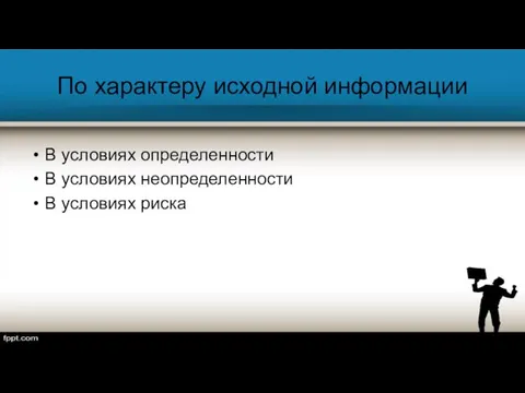 По характеру исходной информации В условиях определенности В условиях неопределенности В условиях риска