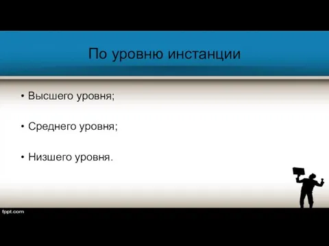 По уровню инстанции Высшего уровня; Среднего уровня; Низшего уровня.