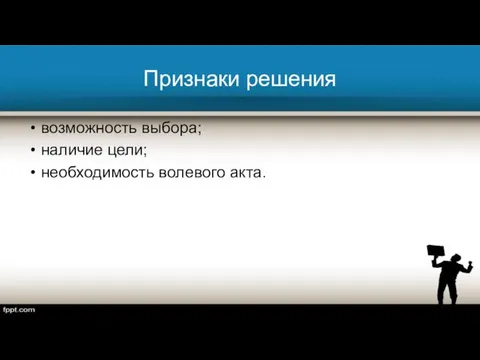 Признаки решения возможность выбора; наличие цели; необходимость волевого акта.