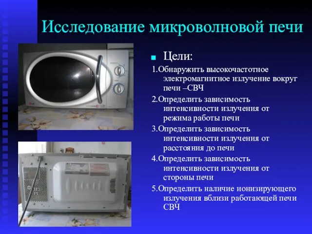 Исследование микроволновой печи Цели: 1.Обнаружить высокочастотное электромагнитное излучение вокруг печи –СВЧ