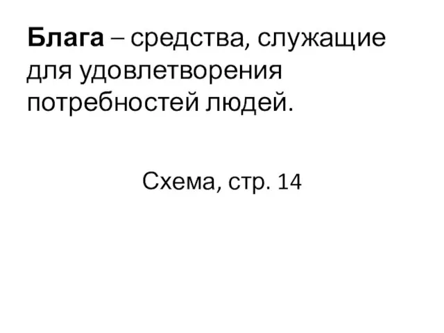 Блага – средства, служащие для удовлетворения потребностей людей. Схема, стр. 14