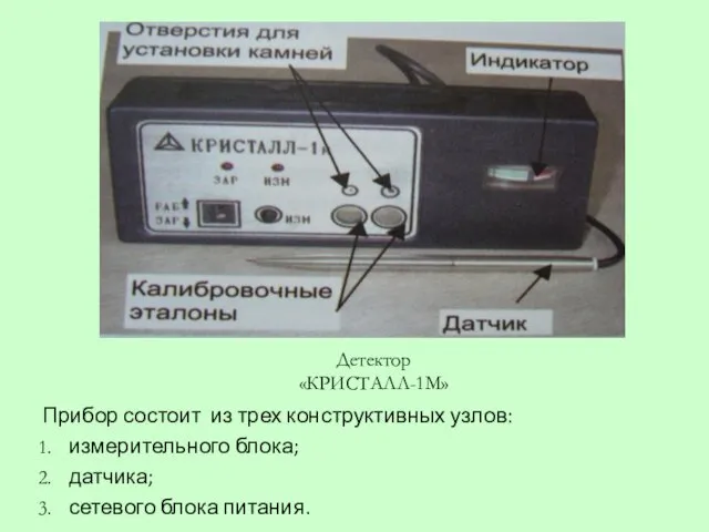 Прибор состоит из трех конструктивных узлов: измерительного блока; датчика; сетевого блока питания. Детектор «КРИСТАЛЛ-1М»