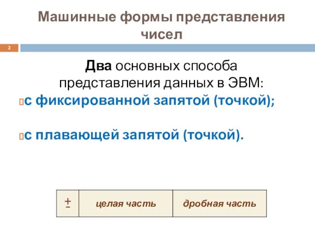 Машинные формы представления чисел Два основных способа представления данных в ЭВМ: