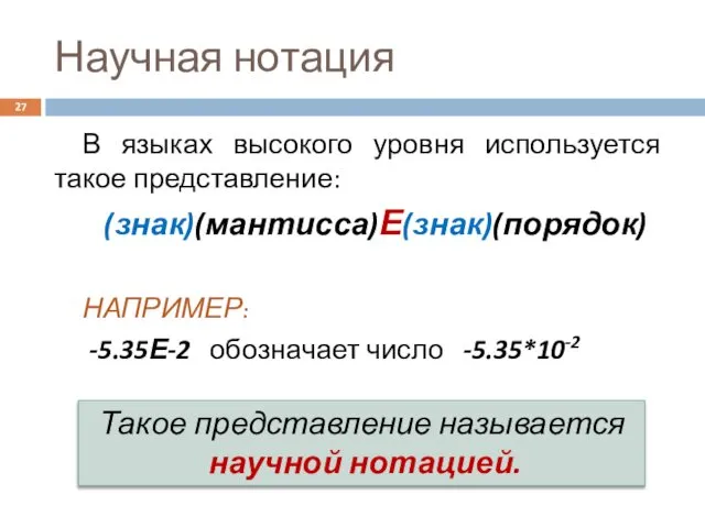 Научная нотация В языках высокого уровня используется такое представление: (знак)(мантисса)Е(знак)(порядок) НАПРИМЕР: