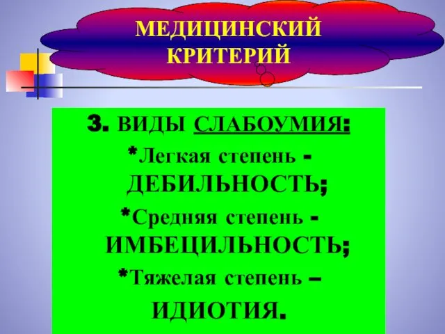 3. ВИДЫ СЛАБОУМИЯ: *Легкая степень - ДЕБИЛЬНОСТЬ; *Средняя степень - ИМБЕЦИЛЬНОСТЬ;