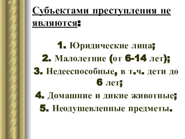 Субъектами преступления не являются: 1. Юридические лица; 2. Малолетние (от 6-14