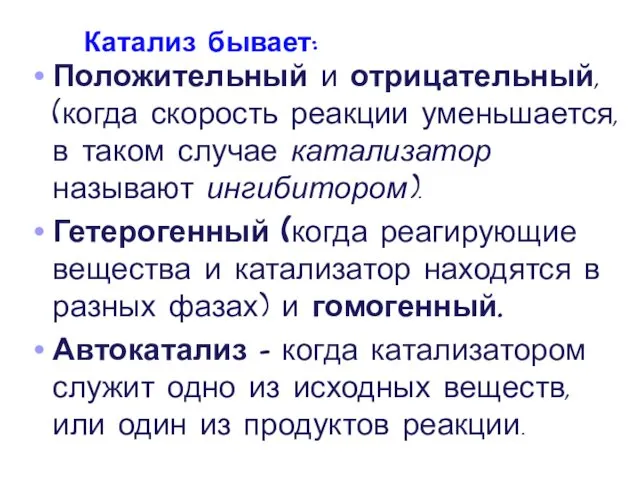 Катализ бывает: Положительный и отрицательный, (когда скорость реакции уменьшается, в таком