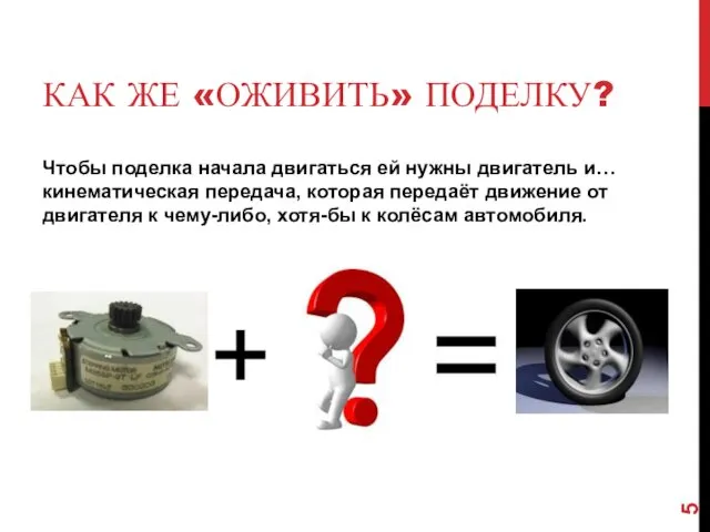 КАК ЖЕ «ОЖИВИТЬ» ПОДЕЛКУ? Чтобы поделка начала двигаться ей нужны двигатель