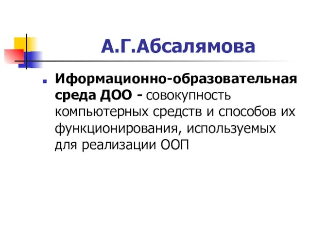 А.Г.Абсалямова Иформационно-образовательная среда ДОО - совокупность компьютерных средств и способов их функционирования, используемых для реализации ООП