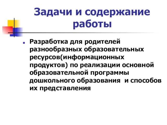 Задачи и содержание работы Разработка для родителей разнообразных образовательных ресурсов(информационных продуктов)