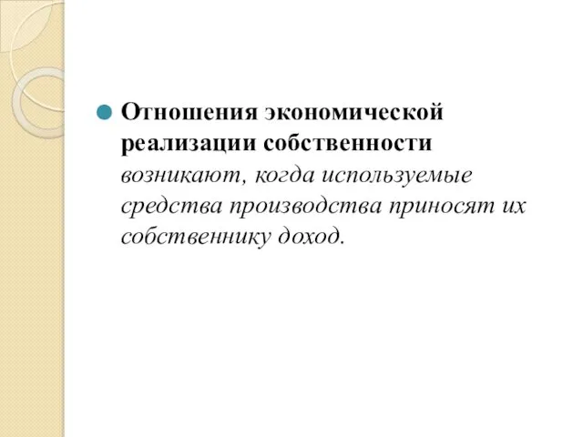 Отношения экономической реализации собственности возникают, когда используемые средства производства приносят их собственнику доход.