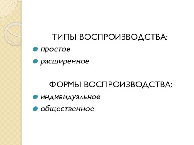 ТИПЫ ВОСПРОИЗВОДСТВА: простое расширенное ФОРМЫ ВОСПРОИЗВОДСТВА: индивидуальное общественное