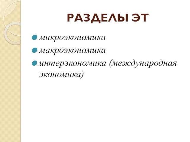 РАЗДЕЛЫ ЭТ микроэкономика макроэкономика интерэкономика (международная экономика)