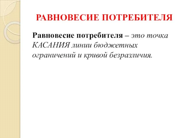 РАВНОВЕСИЕ ПОТРЕБИТЕЛЯ Равновесие потребителя – это точка КАСАНИЯ линии бюджетных ограничений и кривой безразличия.