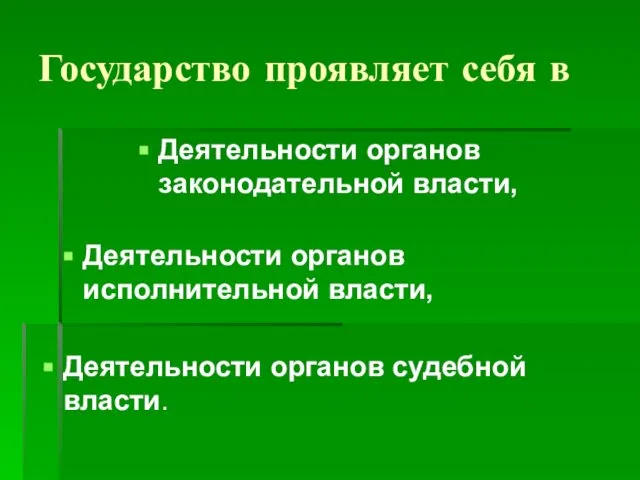 Государство проявляет себя в Деятельности органов законодательной власти, Деятельности органов исполнительной власти, Деятельности органов судебной власти.