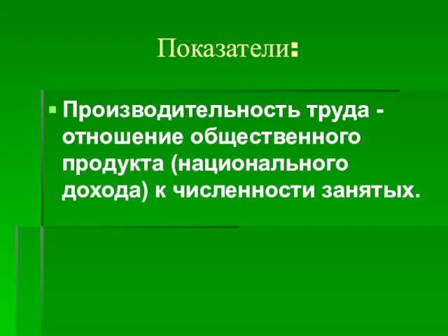 Показатели: Производительность труда - отношение общественного продукта (национального дохода) к численности занятых.